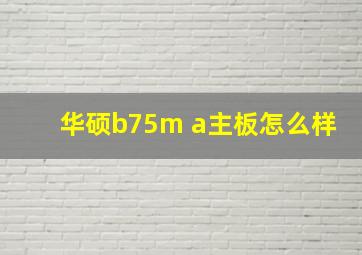 华硕b75m a主板怎么样